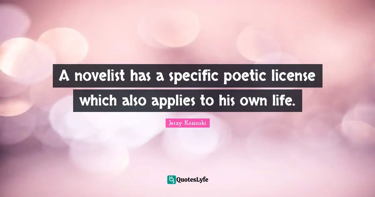 A novelist has a specific poetic license which also applies to his own life.