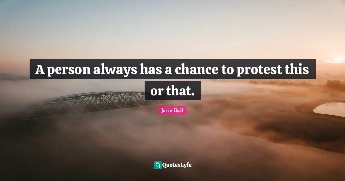 A person always has a chance to protest this or that.