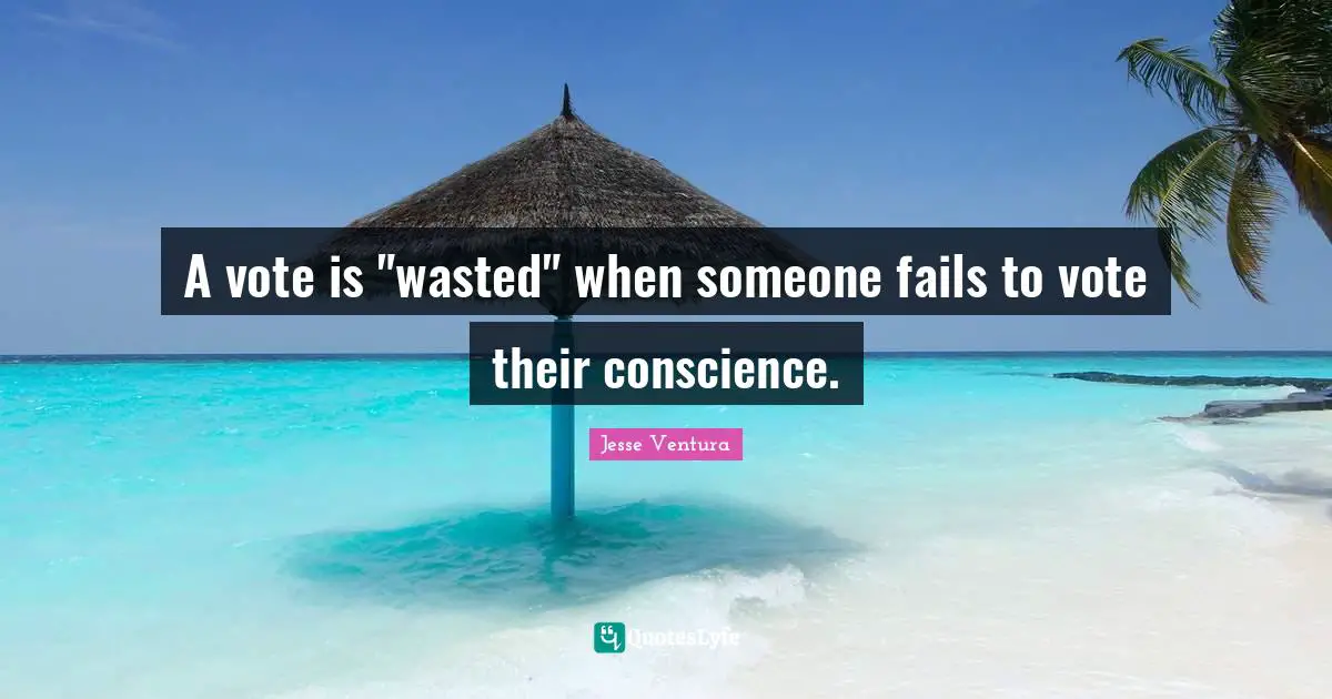 A vote is "wasted" when someone fails to vote their conscience.