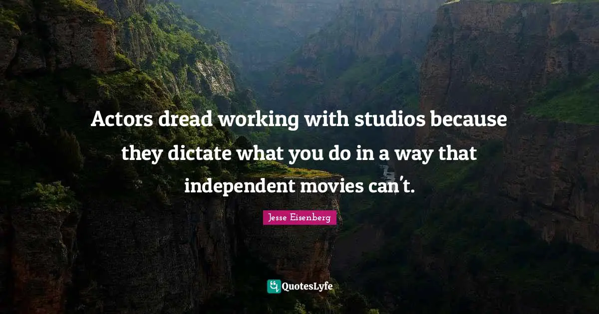 Actors dread working with studios because they dictate what you do in a way that independent movies can't.