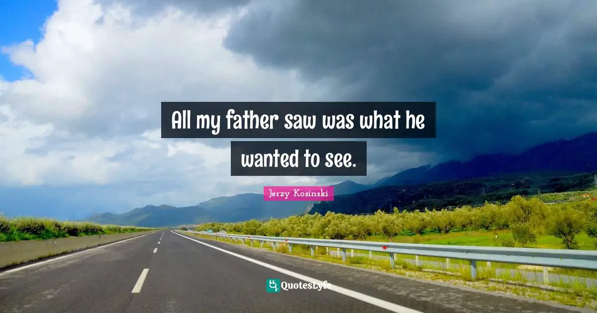 All my father saw was what he wanted to see.