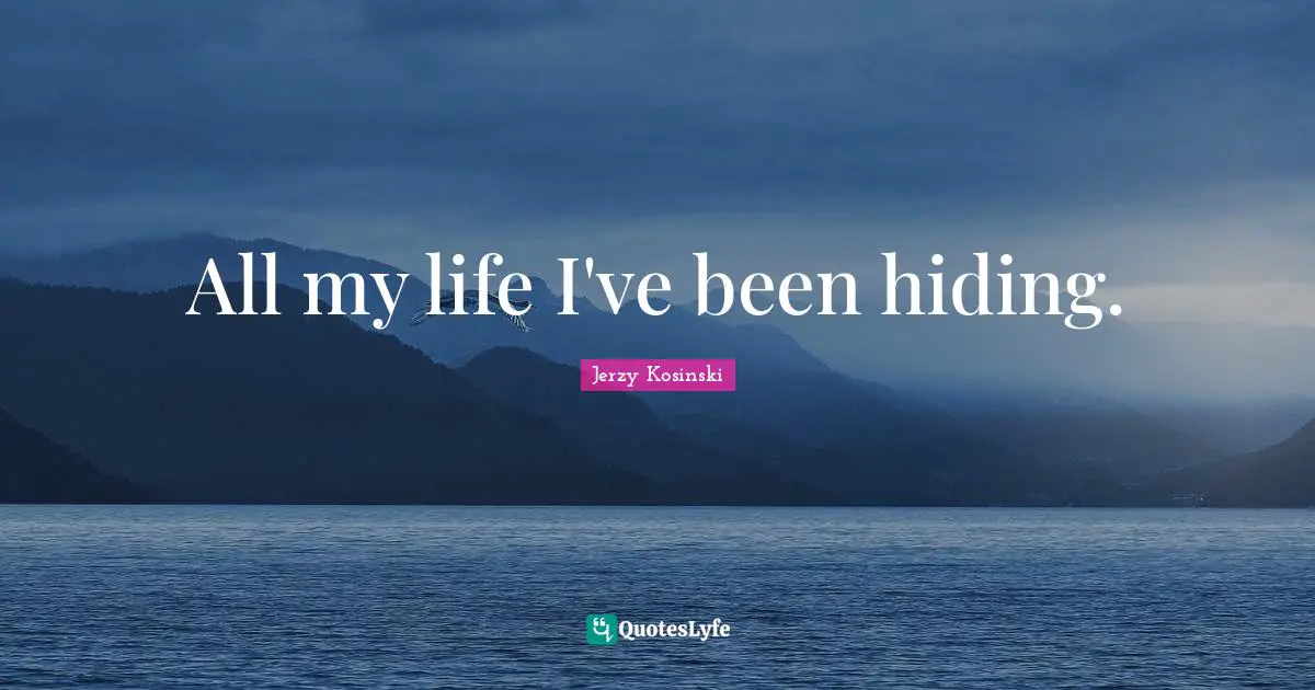 All my life I've been hiding.