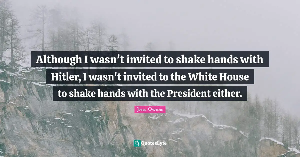 Jesse Owens Quotes: Although I wasn't invited to shake hands with Hitler, I wasn't invited to the White House to shake hands with the President either.