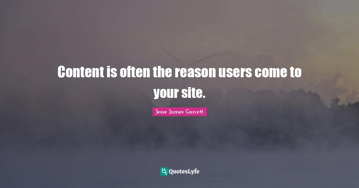 Jesse James Garrett Quotes: "Content is often the reason users come to your site."