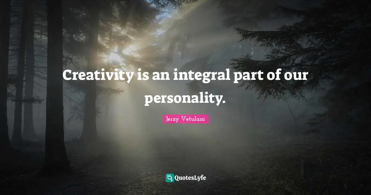 Creativity is an integral part of our personality.