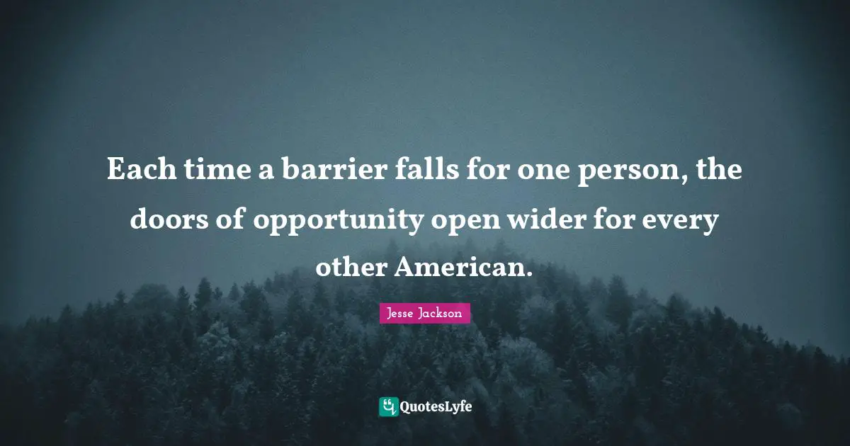 Each time a barrier falls for one person, the doors of opportunity open wider for every other American.