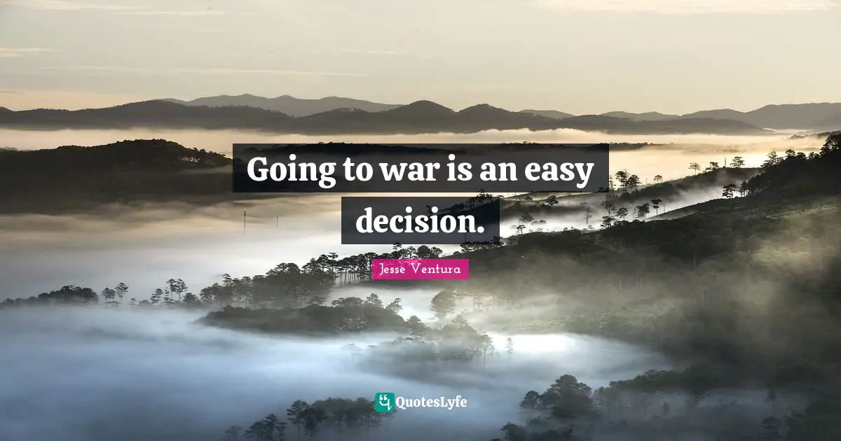 Going to war is an easy decision.