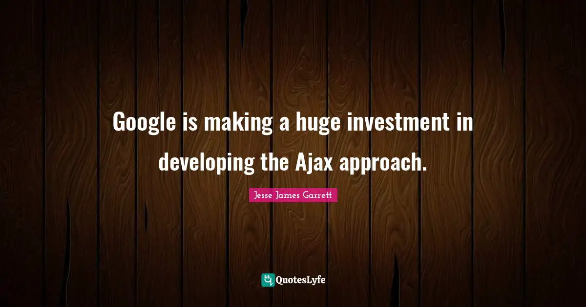 Jesse James Garrett Quotes: "Google is making a huge investment in developing the Ajax approach."