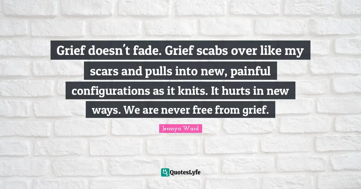 Grief doesn't fade. Grief scabs over like my scars and pulls into new, painful configurations as it knits. It hurts in new ways. We are never free from grief.