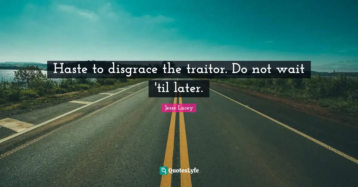 Traitor Quotes: "Haste to disgrace the traitor. Do not wait 'til later."