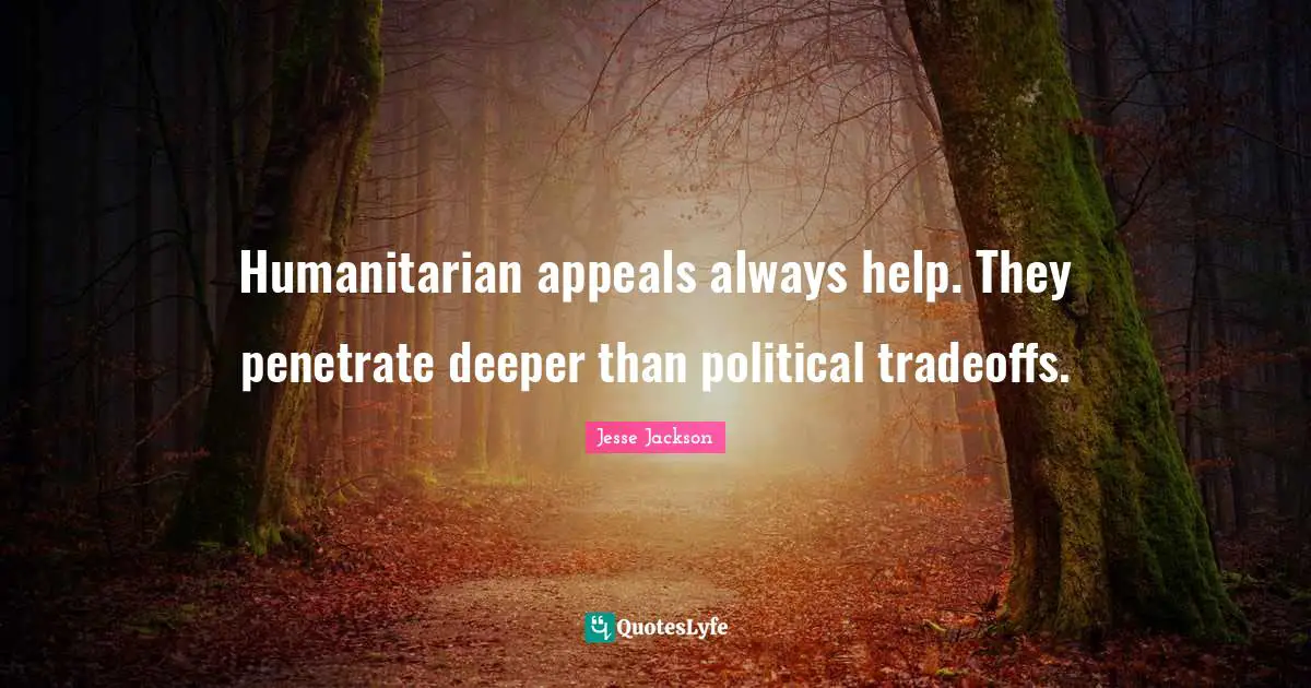 Humanitarian appeals always help. They penetrate deeper than political tradeoffs.
