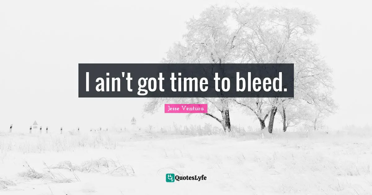 I ain't got time to bleed.