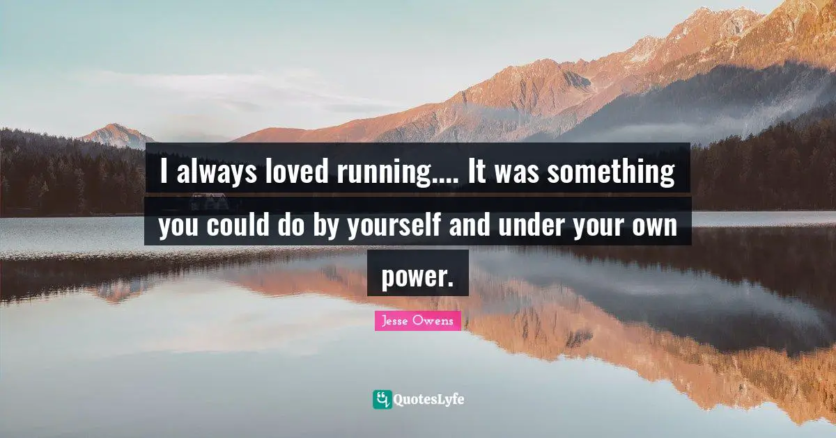 Jesse Owens Quotes: "I always loved running.... It was something you could do by yourself and under your own power."