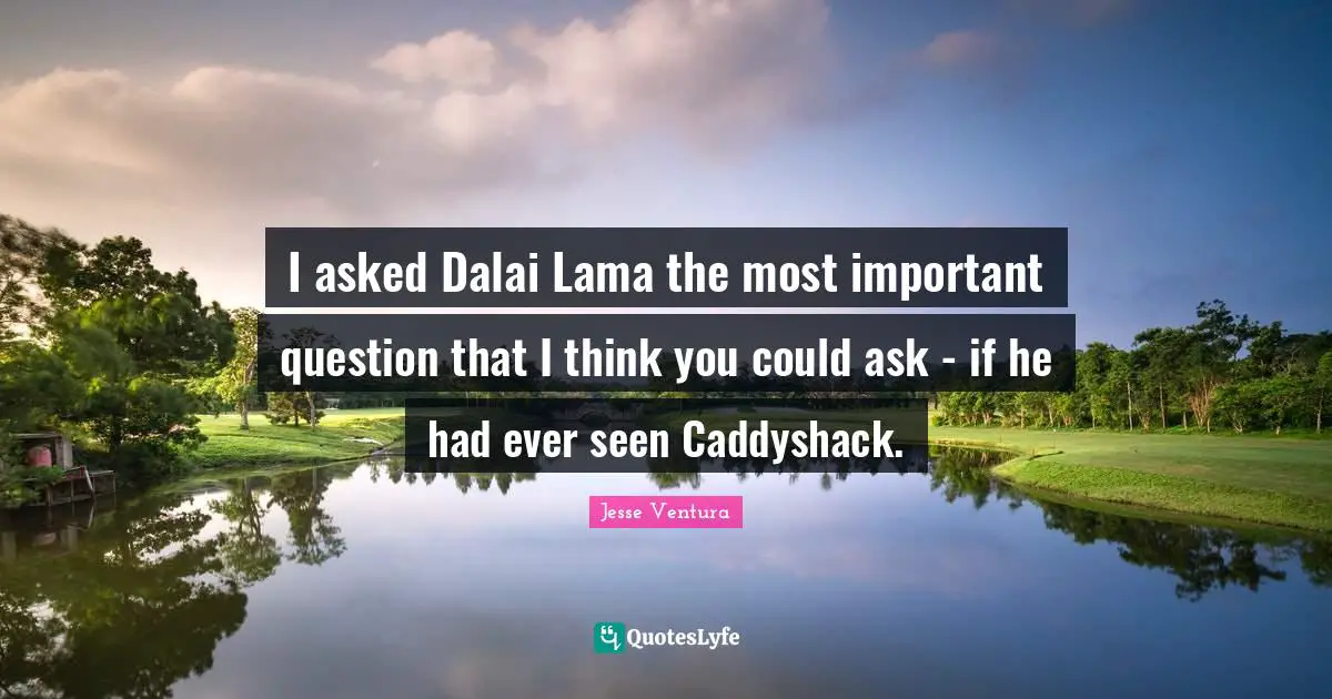 Dalai Quotes: "I asked Dalai Lama the most important question that I think you could ask - if he had ever seen Caddyshack."