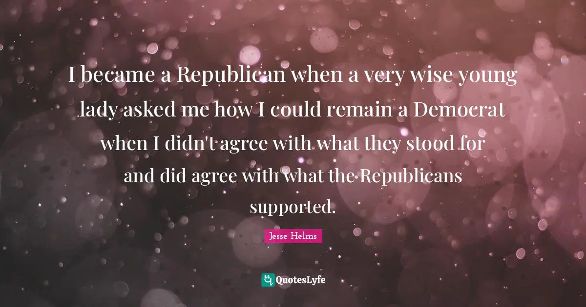 Ed Helms Quotes: "I became a Republican when a very wise young lady asked me how I could remain a Democrat when I didn't agree with what they stood for and did agree with what the Republicans supported."