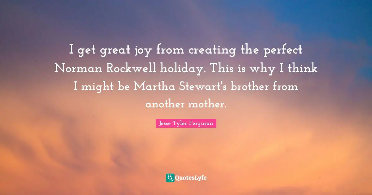 I get great joy from creating the perfect Norman Rockwell holiday. This is why I think I might be Martha Stewart's brother from another mother.