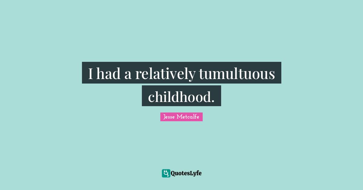 I had a relatively tumultuous childhood.