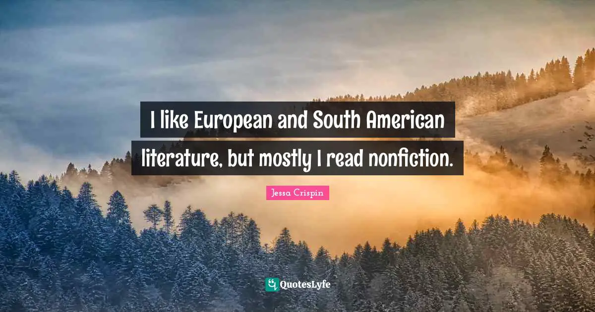 I like European and South American literature, but mostly I read nonfiction.