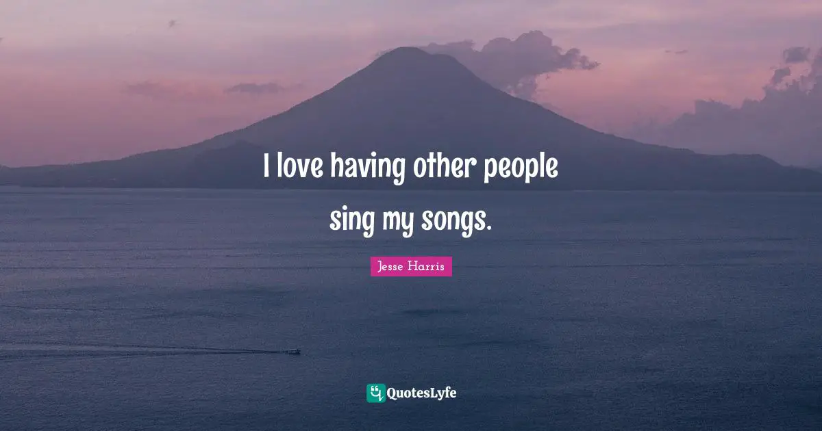 I love having other people sing my songs.