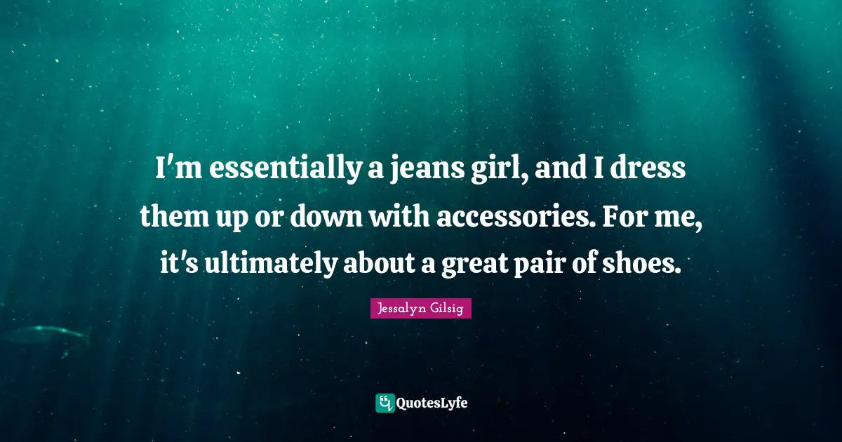 I'm essentially a jeans girl, and I dress them up or down with accessories. For me, it's ultimately about a great pair of shoes.