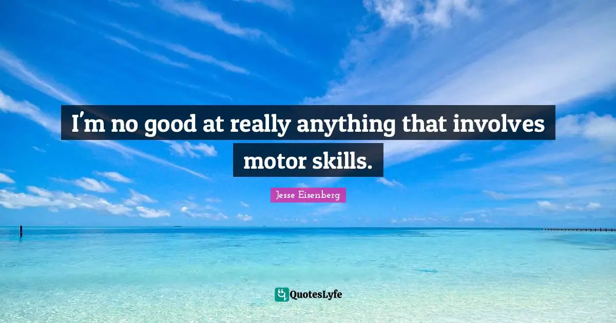 I'm no good at really anything that involves motor skills.