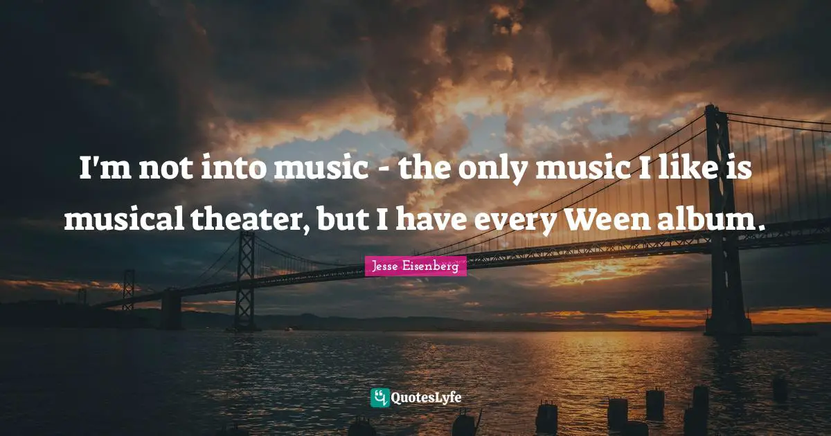 I'm not into music - the only music I like is musical theater, but I have every Ween album.