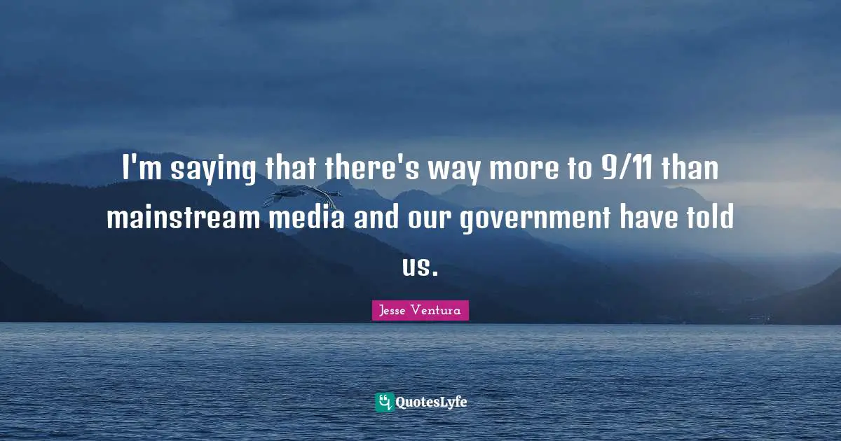 I'm saying that there's way more to 9/11 than mainstream media and our government have told us.