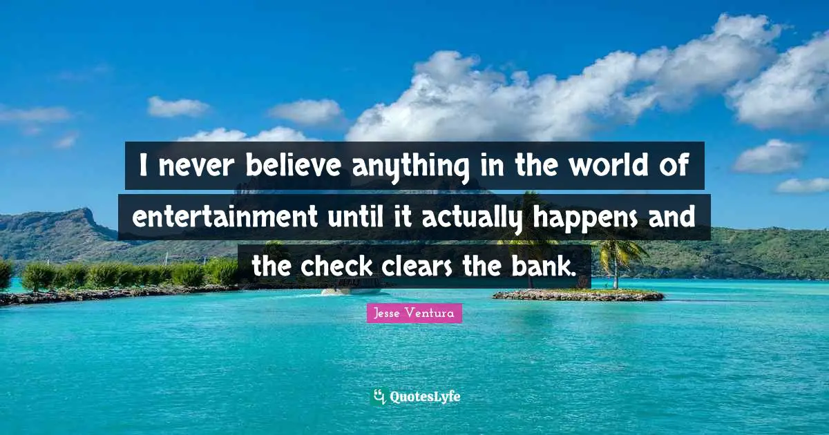 I never believe anything in the world of entertainment until it actually happens and the check clears the bank.