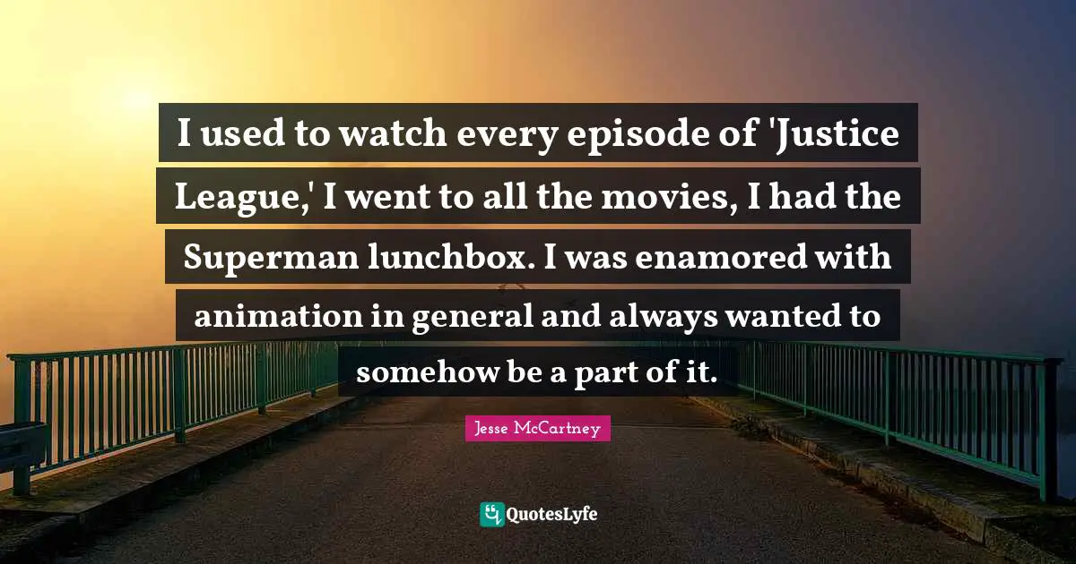 I used to watch every episode of 'Justice League,' I went to all the movies, I had the Superman lunchbox. I was enamored with animation in general and always wanted to somehow be a part of it.
