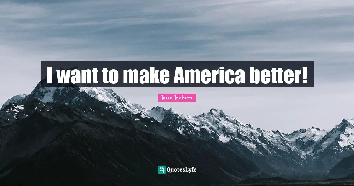 I want to make America better!