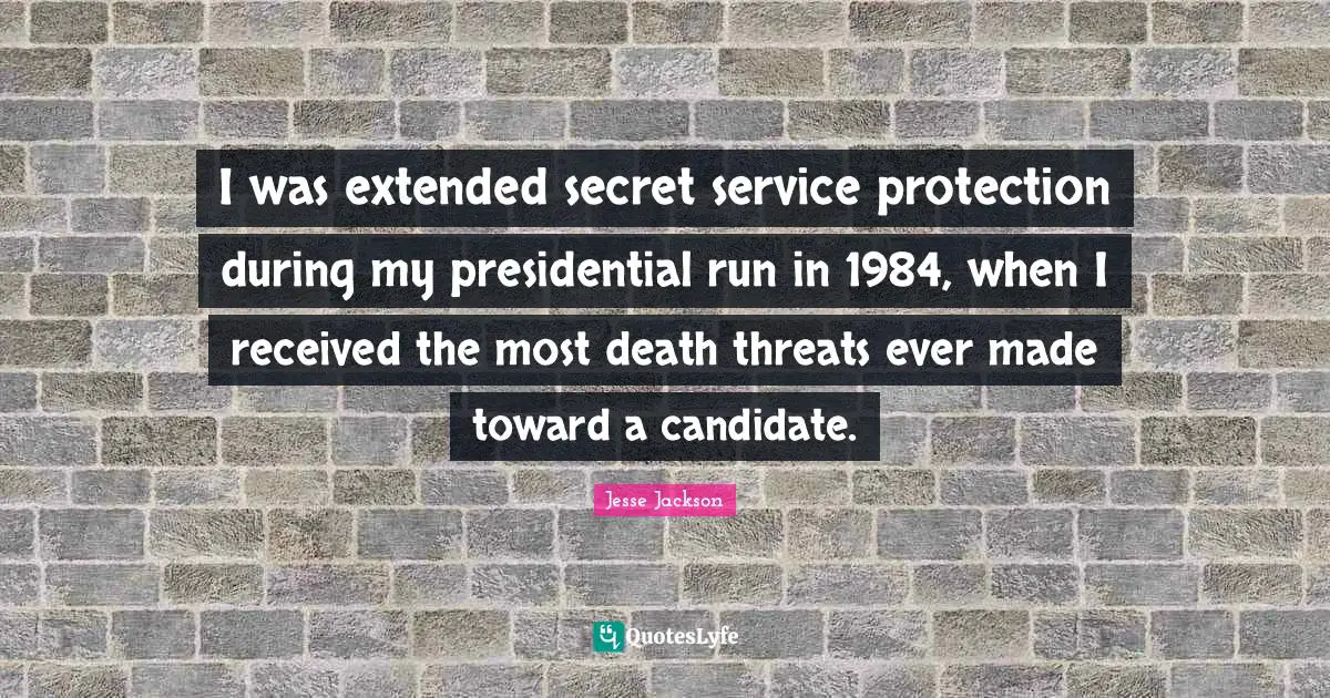 I was extended secret service protection during my presidential run in 1984, when I received the most death threats ever made toward a candidate.