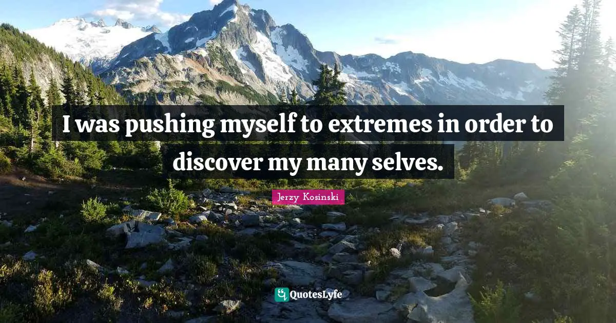 I was pushing myself to extremes in order to discover my many selves.