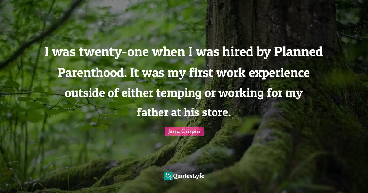 I was twenty-one when I was hired by Planned Parenthood. It was my first work experience outside of either temping or working for my father at his store.