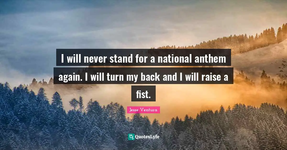 I will never stand for a national anthem again. I will turn my back and I will raise a fist.