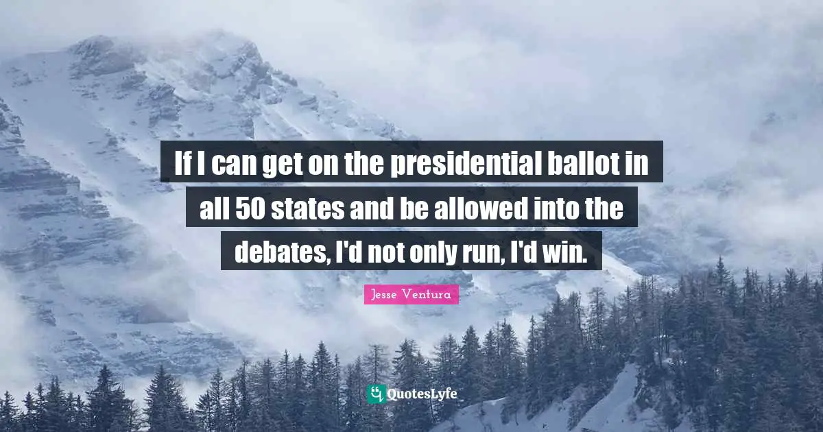 If I can get on the presidential ballot in all 50 states and be allowed into the debates, I'd not only run, I'd win.