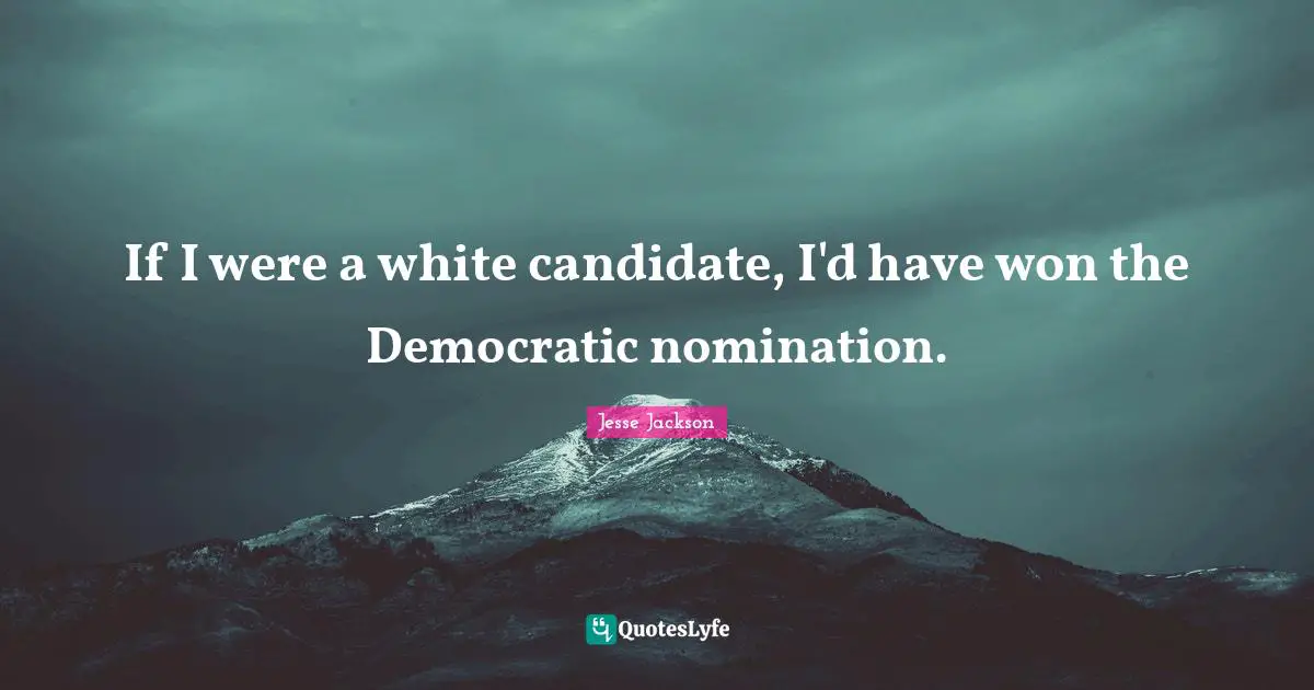 Nominations Quotes: "If I were a white candidate, I'd have won the Democratic nomination."