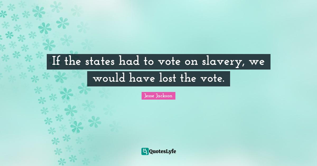If the states had to vote on slavery, we would have lost the vote.