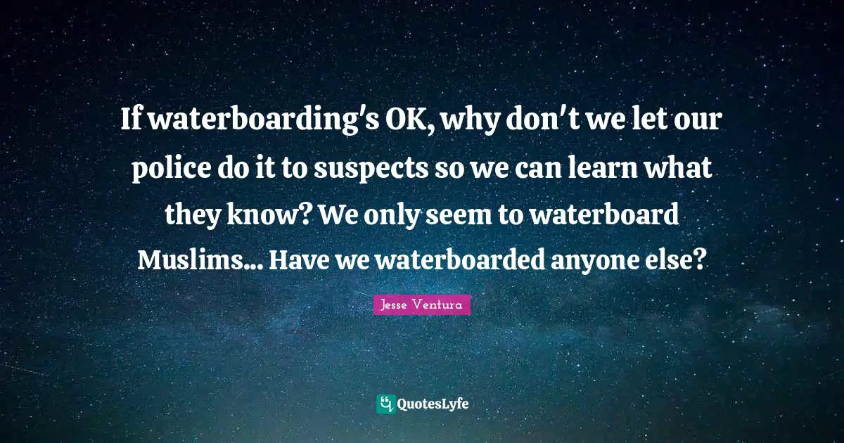 If waterboarding's OK, why don't we let our police do it to suspects so we can learn what they know? We only seem to waterboard Muslims... Have we waterboarded anyone else?