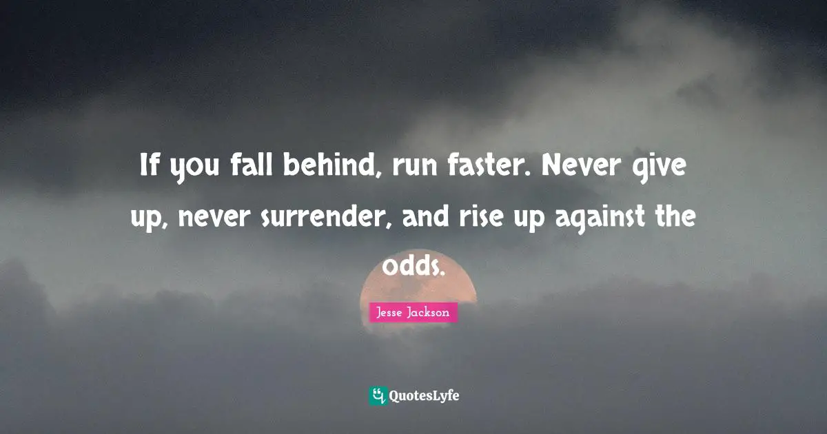 Faster Quotes: "If you fall behind, run faster. Never give up, never surrender, and rise up against the odds."