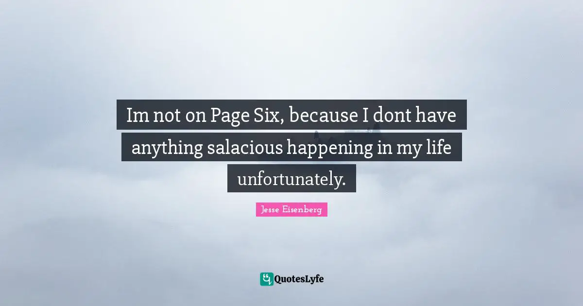 Im not on Page Six, because I dont have anything salacious happening in my life unfortunately.