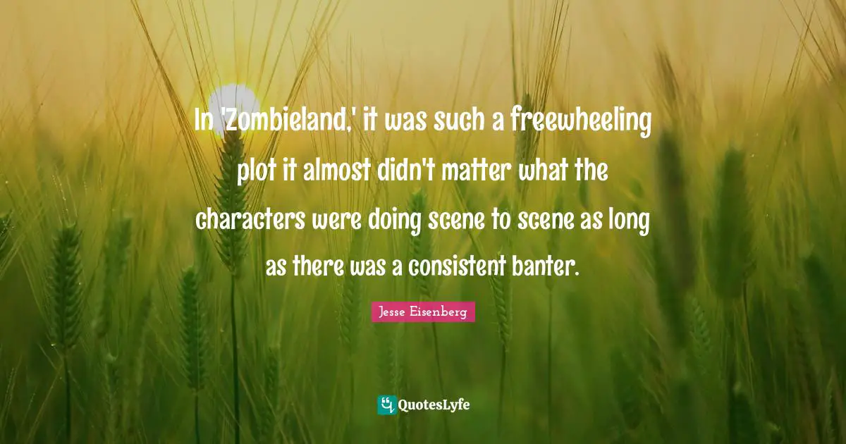 In 'Zombieland,' it was such a freewheeling plot it almost didn't matter what the characters were doing scene to scene as long as there was a consistent banter.