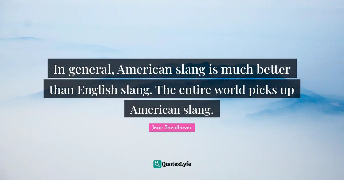 In general, American slang is much better than English slang. The entire world picks up American slang.