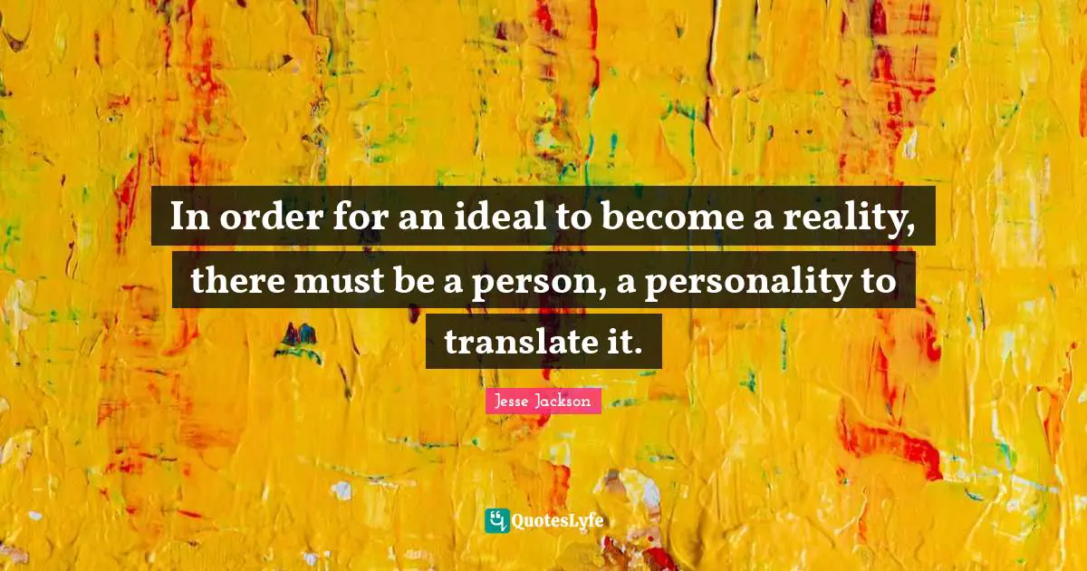 In order for an ideal to become a reality, there must be a person, a personality to translate it.