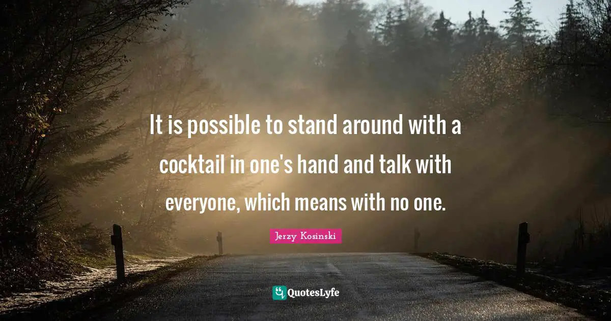 Cocktails Quotes: "It is possible to stand around with a cocktail in one's hand and talk with everyone, which means with no one."