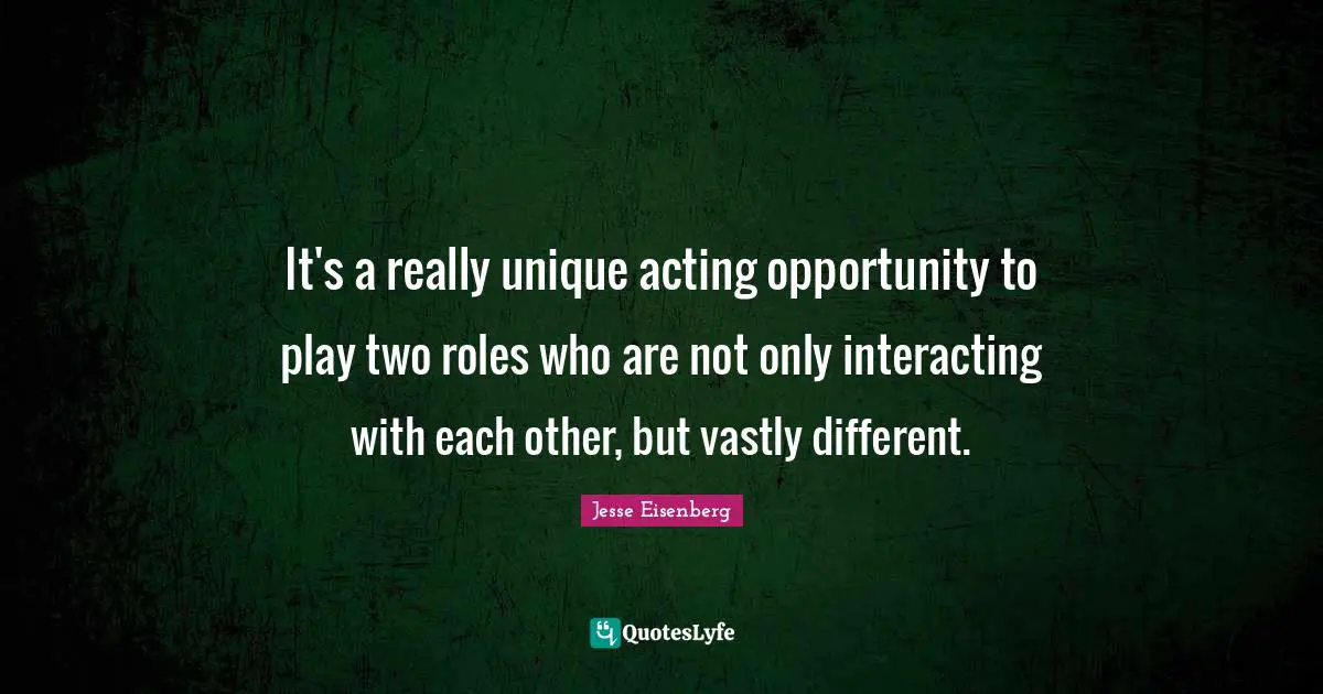 It's a really unique acting opportunity to play two roles who are not only interacting with each other, but vastly different.