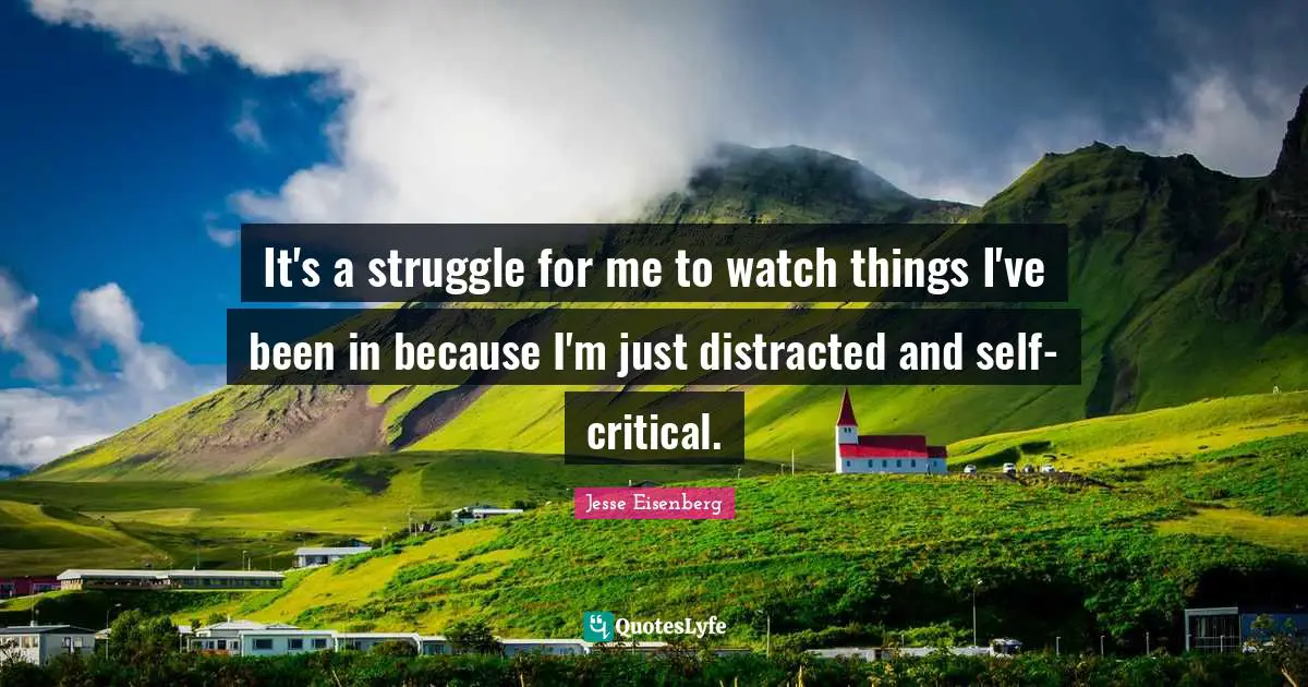 It's a struggle for me to watch things I've been in because I'm just distracted and self-critical.