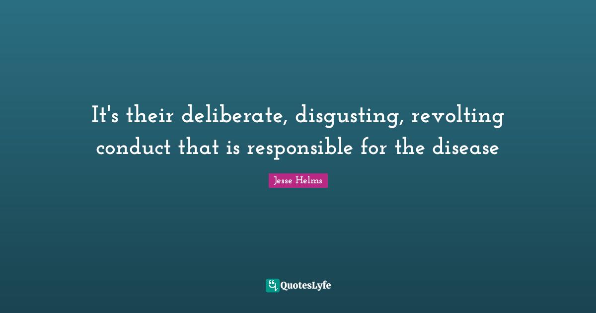 Ed Helms Quotes: "It's their deliberate, disgusting, revolting conduct that is responsible for the disease"