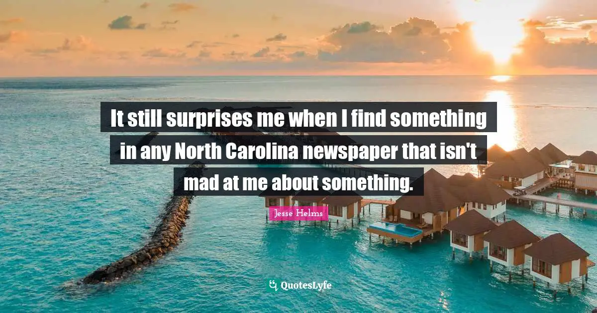 Ed Helms Quotes: "It still surprises me when I find something in any North Carolina newspaper that isn't mad at me about something."