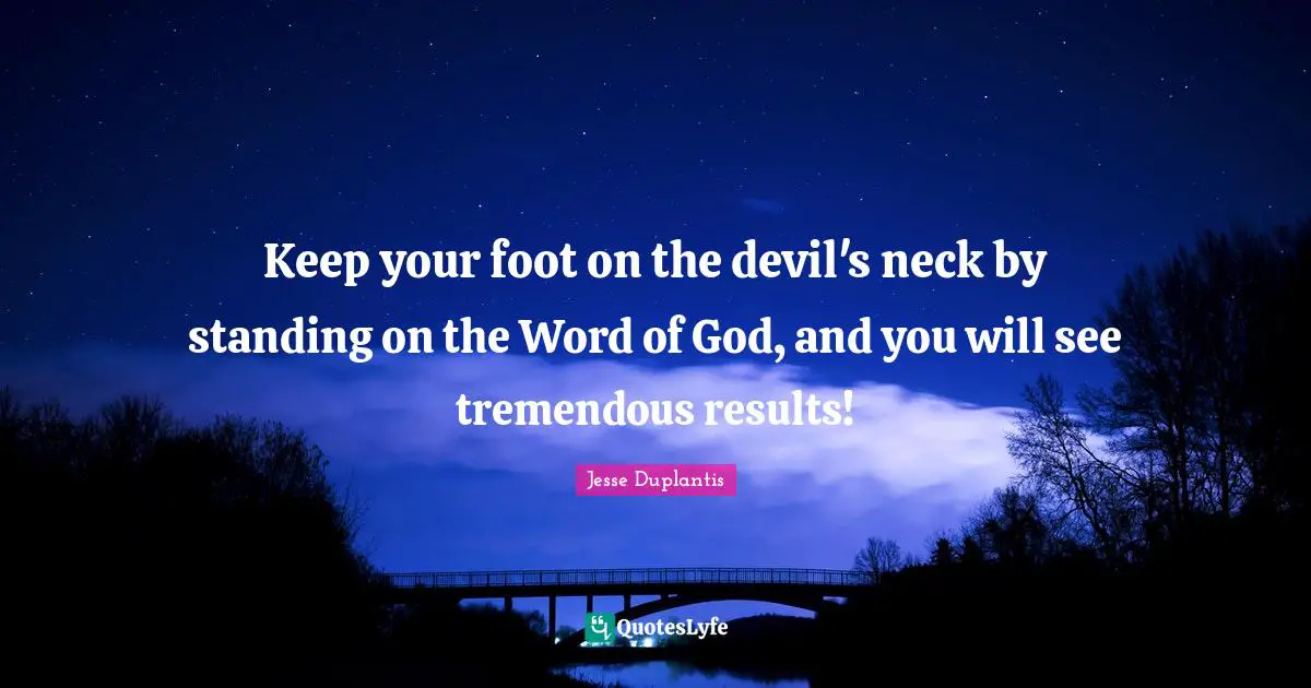 Jesse Duplantis Quotes: Keep your foot on the devil's neck by standing on the Word of God, and you will see tremendous results!
