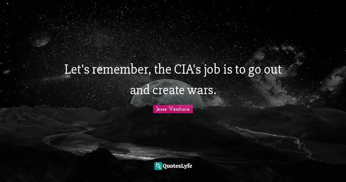 Cia Quotes: "Let's remember, the CIA's job is to go out and create wars."